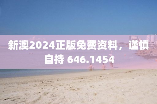 新澳2024正版免費資料，謹慎自持 646.1454