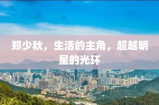 鄭少秋，生活的主角，超越明星的光環(huán)