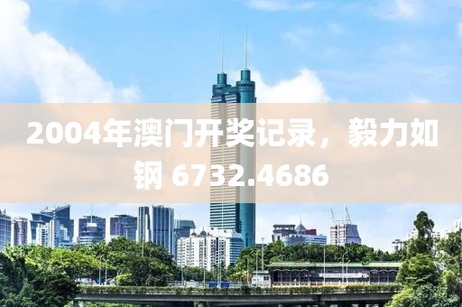 2004年澳門開獎(jiǎng)記錄，毅力如鋼 6732.4686