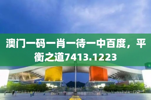 澳門(mén)一碼一肖一待一中百度，平衡之道7413.1223
