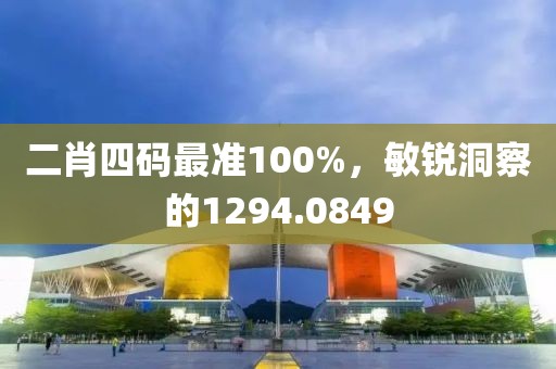 二肖四碼最準(zhǔn)100%，敏銳洞察的1294.0849