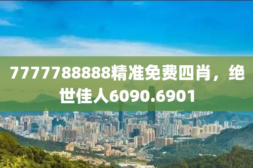 7777788888精準(zhǔn)免費四肖，絕世佳人6090.6901