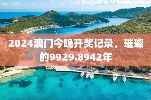 2024澳門今晚開獎記錄，璀璨的9929.8942年