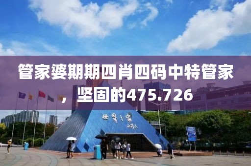 管家婆期期四肖四碼中特管家，堅固的475.726