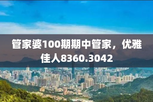 管家婆100期期中管家，優(yōu)雅佳人8360.3042
