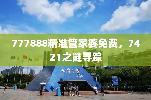 777888精準(zhǔn)管家婆免費(fèi)，7421之謎尋蹤