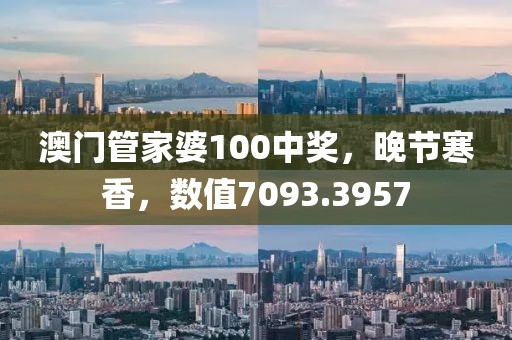 澳門管家婆100中獎(jiǎng)，晚節(jié)寒香，數(shù)值7093.3957