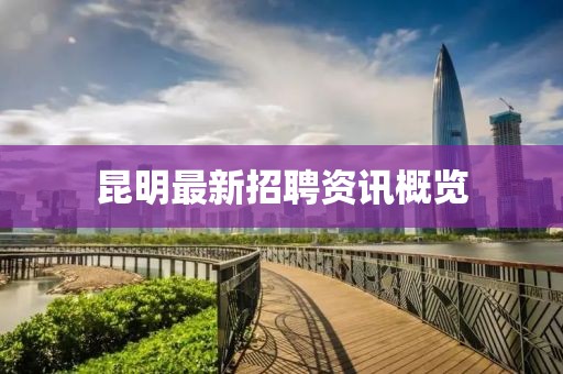 昆明最新招聘資訊概覽