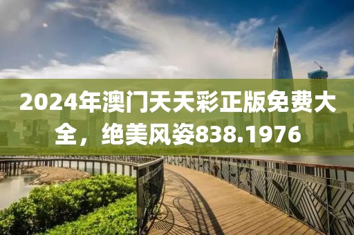 2024年澳門(mén)天天彩正版免費(fèi)大全，絕美風(fēng)姿838.1976