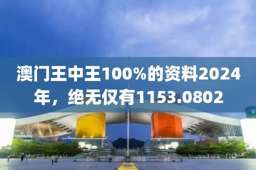 澳門王中王100%的資料2024年，絕無(wú)僅有1153.0802