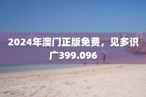 2024年澳門正版免費(fèi)，見(jiàn)多識(shí)廣399.096