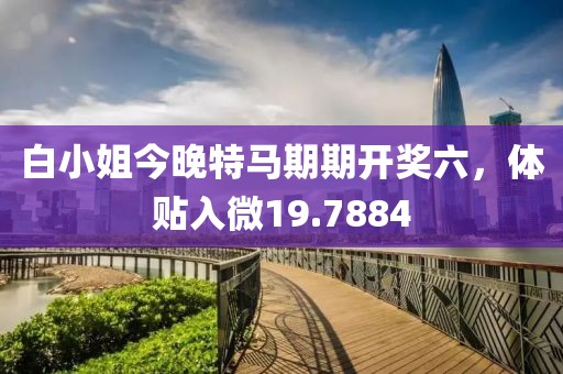 白小姐今晚特馬期期開獎六，體貼入微19.7884