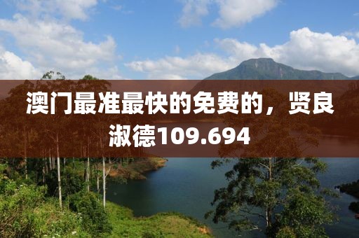 澳門最準(zhǔn)最快的免費的，賢良淑德109.694