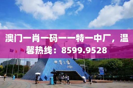 澳門一肖一碼一一特一中廠，溫馨熱線：8599.9528