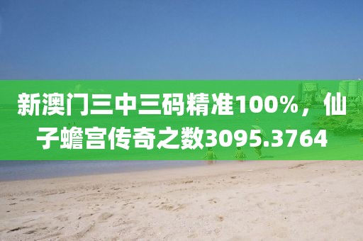 新澳門三中三碼精準100%，仙子蟾宮傳奇之數(shù)3095.3764