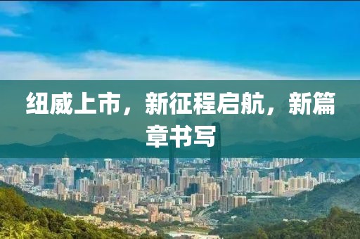 紐威上市，新征程啟航，新篇章書寫