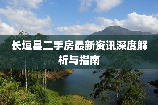 長垣縣二手房最新資訊深度解析與指南