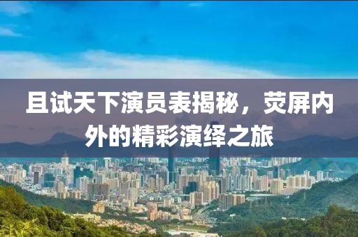 且試天下演員表揭秘，熒屏內(nèi)外的精彩演繹之旅