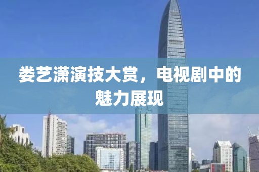 婁藝瀟演技大賞，電視劇中的魅力展現(xiàn)