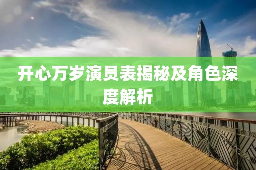 開心萬歲演員表揭秘及角色深度解析