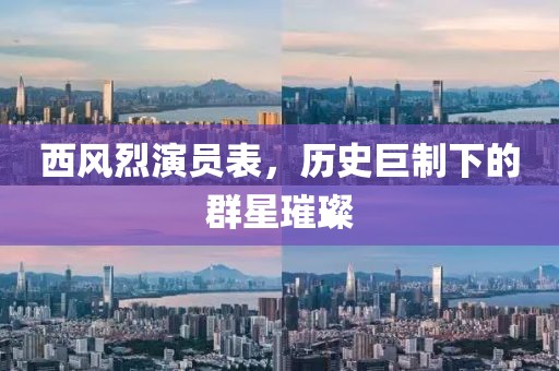 西風烈演員表，歷史巨制下的群星璀璨