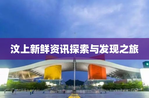 汶上新鮮資訊探索與發(fā)現(xiàn)之旅