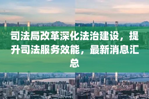 司法局改革深化法治建設(shè)，提升司法服務(wù)效能，最新消息匯總