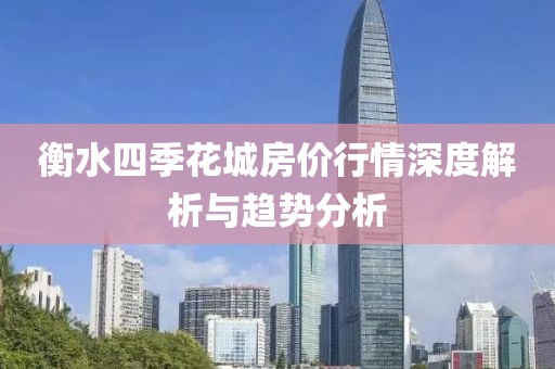 衡水四季花城房價行情深度解析與趨勢分析