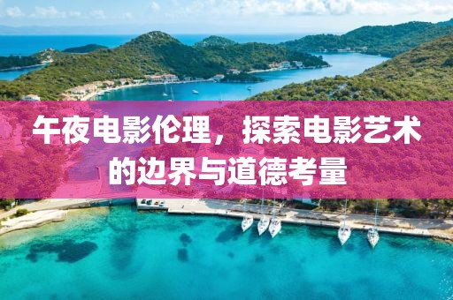 午夜電影倫理，探索電影藝術的邊界與道德考量