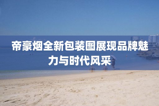 帝豪煙全新包裝圖展現(xiàn)品牌魅力與時(shí)代風(fēng)采