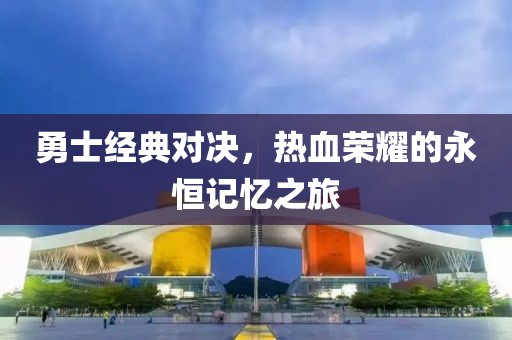 勇士經典對決，熱血榮耀的永恒記憶之旅