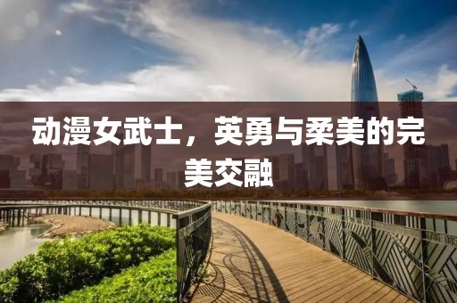 動漫女武士，英勇與柔美的完美交融
