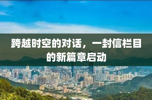 跨越時空的對話，一封信欄目的新篇章啟動