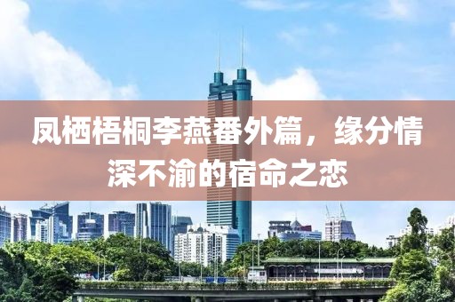 鳳棲梧桐李燕番外篇，緣分情深不渝的宿命之戀