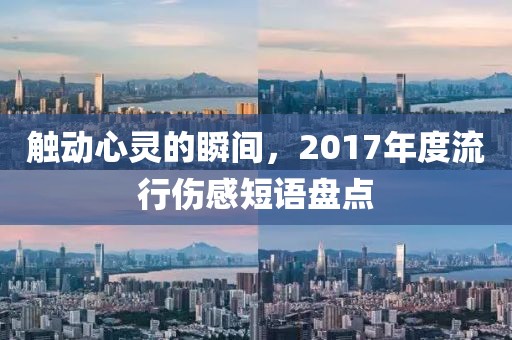 觸動(dòng)心靈的瞬間，2017年度流行傷感短語(yǔ)盤(pán)點(diǎn)