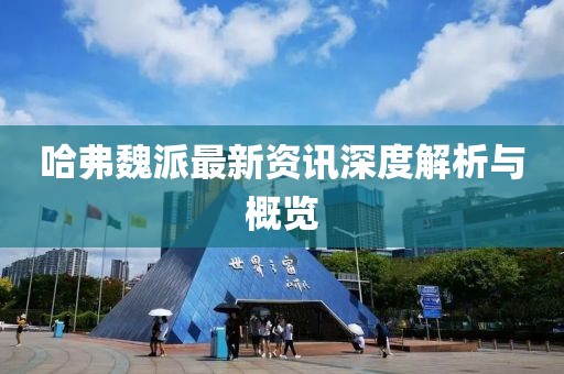 哈弗魏派最新資訊深度解析與概覽