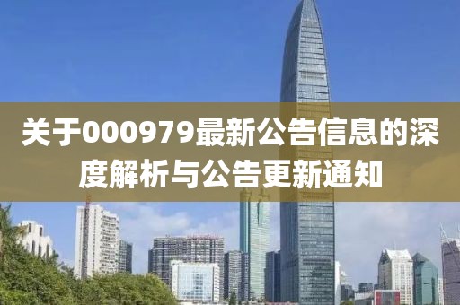 關(guān)于000979最新公告信息的深度解析與公告更新通知