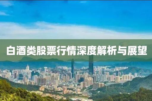 白酒類(lèi)股票行情深度解析與展望