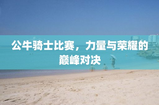 公牛騎士比賽，力量與榮耀的巔峰對決