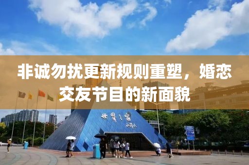 非誠勿擾更新規(guī)則重塑，婚戀交友節(jié)目的新面貌