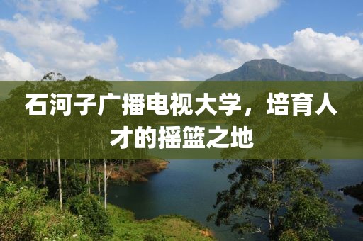 石河子廣播電視大學(xué)，培育人才的搖籃之地