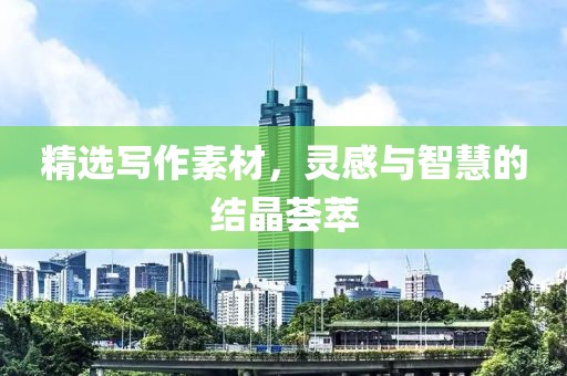 精選寫作素材，靈感與智慧的結(jié)晶薈萃