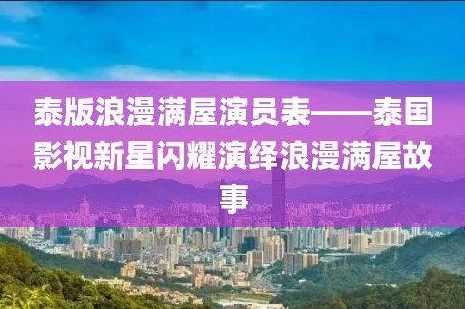 泰版浪漫滿屋演員表——泰國影視新星閃耀演繹浪漫滿屋故事