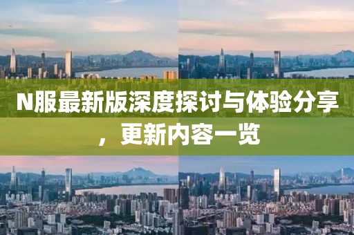 N服最新版深度探討與體驗(yàn)分享，更新內(nèi)容一覽