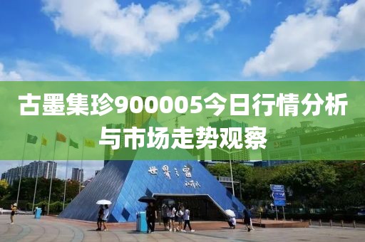 古墨集珍900005今日行情分析與市場走勢(shì)觀察