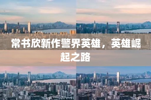 常書欣新作警界英雄，英雄崛起之路