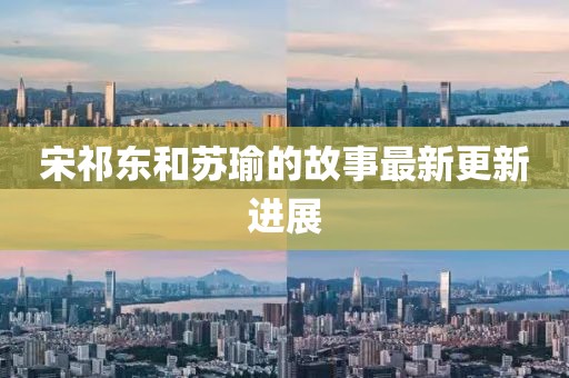 宋祁東和蘇瑜的故事最新更新進(jìn)展