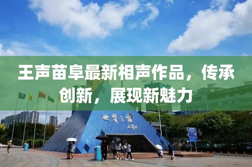 王聲苗阜最新相聲作品，傳承創(chuàng)新，展現(xiàn)新魅力