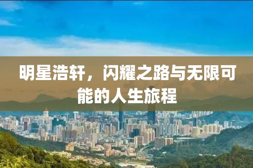 明星浩軒，閃耀之路與無限可能的人生旅程
