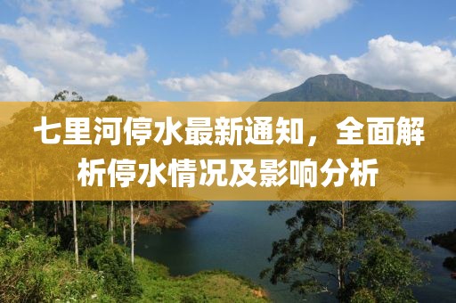 七里河停水最新通知，全面解析停水情況及影響分析